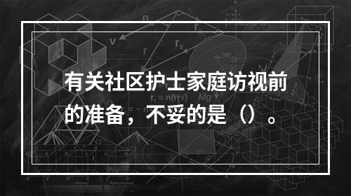 有关社区护士家庭访视前的准备，不妥的是（）。