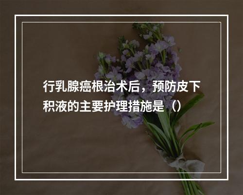 行乳腺癌根治术后，预防皮下积液的主要护理措施是（）