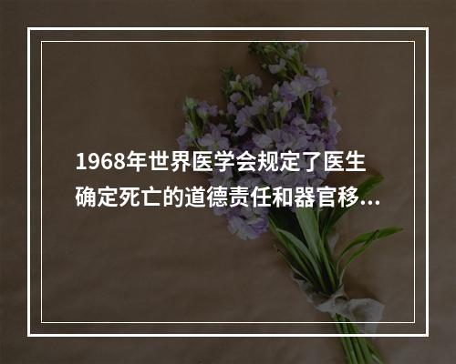 1968年世界医学会规定了医生确定死亡的道德责任和器官移植的