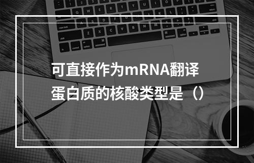 可直接作为mRNA翻译蛋白质的核酸类型是（）