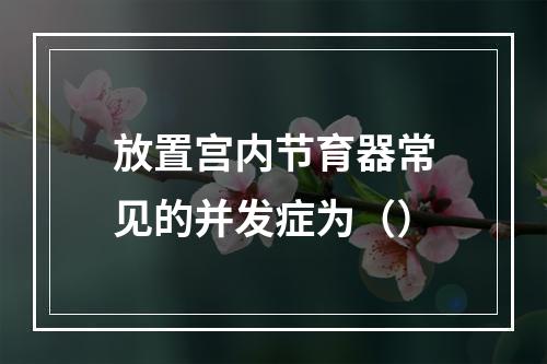 放置宫内节育器常见的并发症为（）