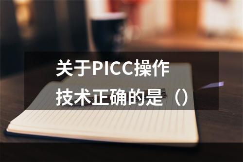 关于PICC操作技术正确的是（）