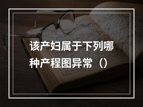 该产妇属于下列哪种产程图异常（）