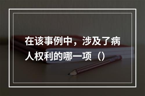 在该事例中，涉及了病人权利的哪一项（）