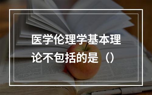 医学伦理学基本理论不包括的是（）