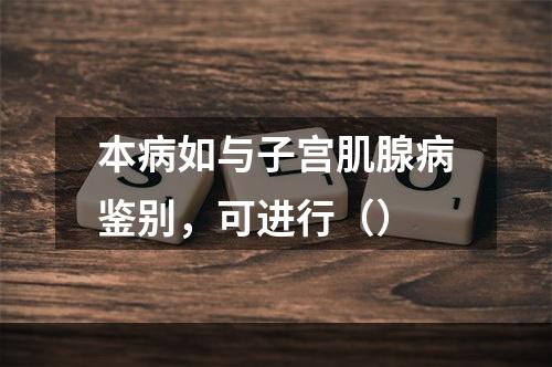 本病如与子宫肌腺病鉴别，可进行（）