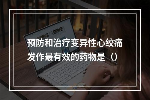 预防和治疗变异性心绞痛发作最有效的药物是（）