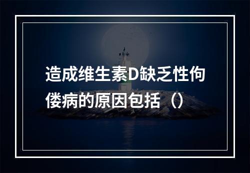 造成维生素D缺乏性佝偻病的原因包括（）