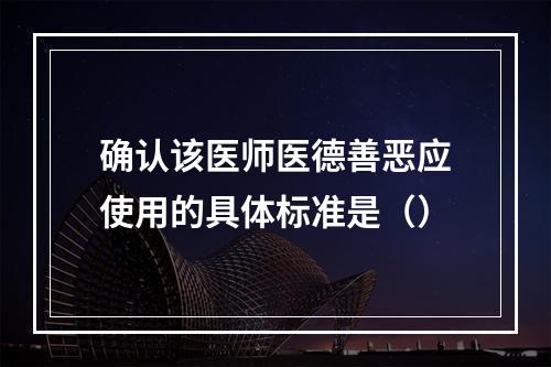 确认该医师医德善恶应使用的具体标准是（）