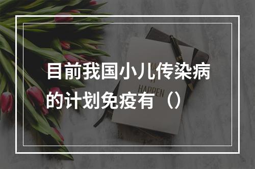 目前我国小儿传染病的计划免疫有（）