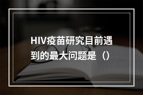 HIV疫苗研究目前遇到的最大问题是（）