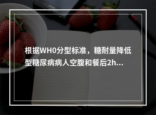 根据WH0分型标准，糖耐量降低型糖尿病病人空腹和餐后2h血糖