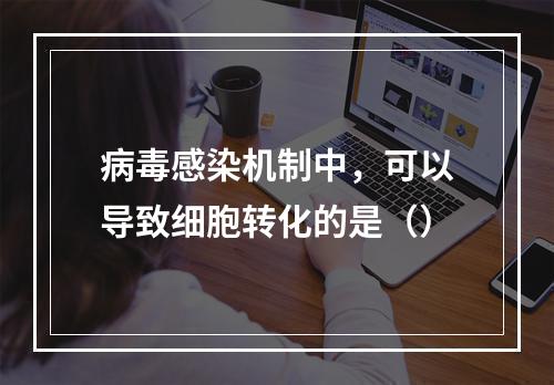 病毒感染机制中，可以导致细胞转化的是（）