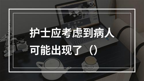 护士应考虑到病人可能出现了（）