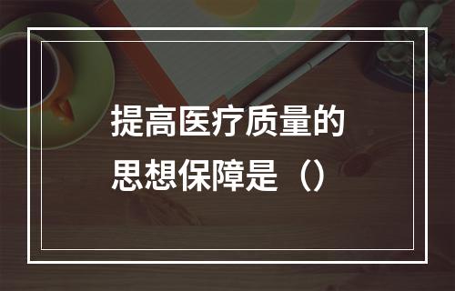 提高医疗质量的思想保障是（）