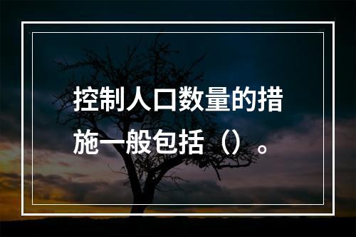 控制人口数量的措施一般包括（）。