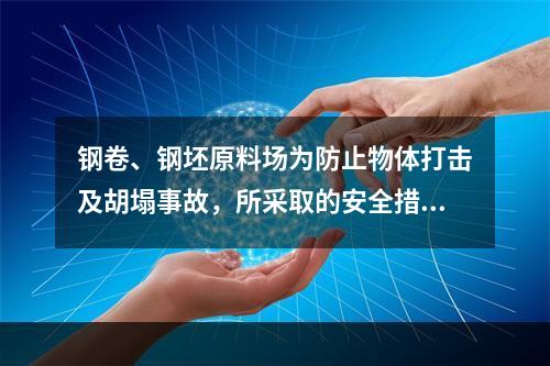 钢卷、钢坯原料场为防止物体打击及胡塌事故，所采取的安全措施正