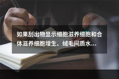 如果刮出物显示细胞滋养细胞和合体滋养细胞增生、绒毛间质水肿和