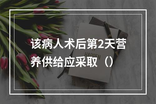 该病人术后第2天营养供给应采取（）