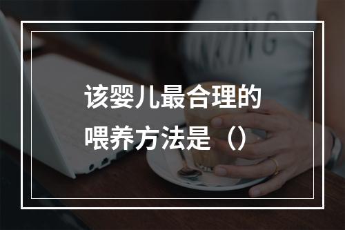 该婴儿最合理的喂养方法是（）