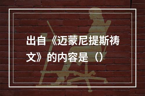 出自《迈蒙尼提斯祷文》的内容是（）