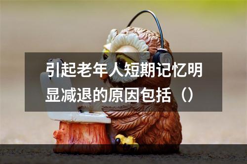 引起老年人短期记忆明显减退的原因包括（）