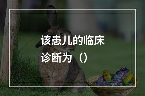 该患儿的临床诊断为（）