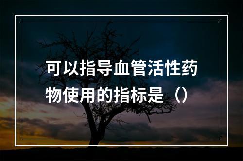 可以指导血管活性药物使用的指标是（）