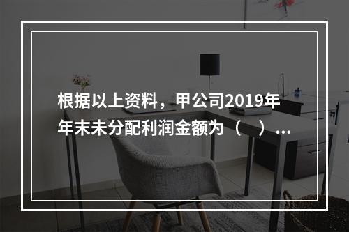 根据以上资料，甲公司2019年年末未分配利润金额为（　）万元