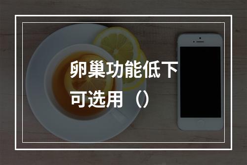 卵巢功能低下可选用（）