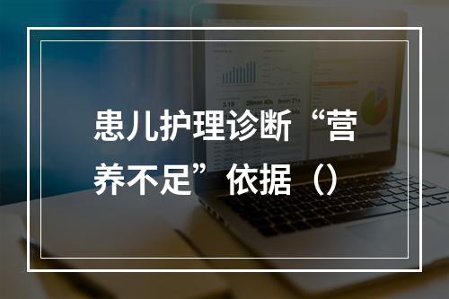 患儿护理诊断“营养不足”依据（）