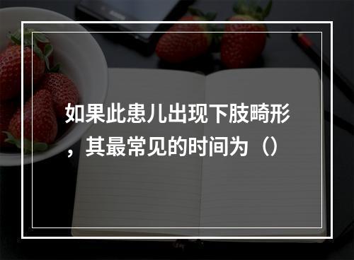 如果此患儿出现下肢畸形，其最常见的时间为（）