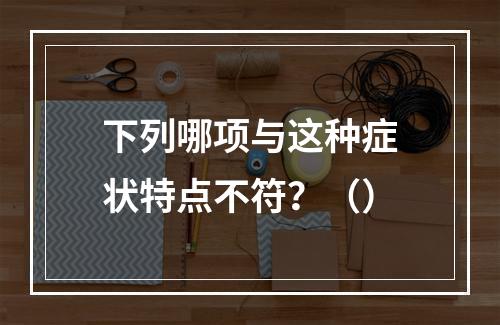 下列哪项与这种症状特点不符？（）