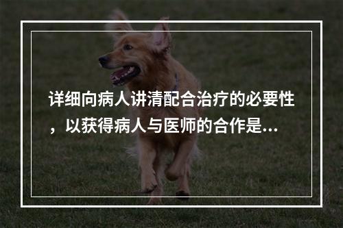 详细向病人讲清配合治疗的必要性，以获得病人与医师的合作是（）