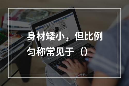 身材矮小，但比例匀称常见于（）