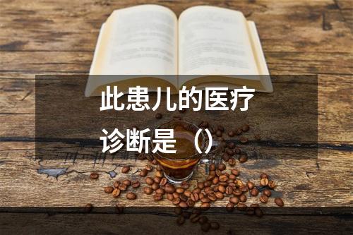 此患儿的医疗诊断是（）