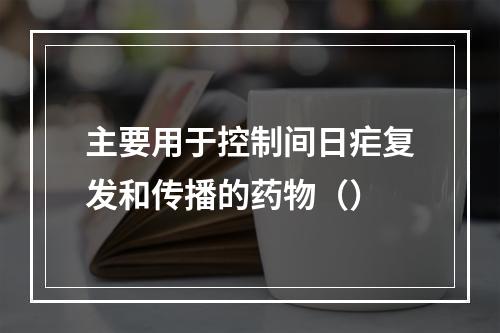 主要用于控制间日疟复发和传播的药物（）