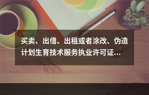 买卖、出借、出租或者涂改、伪造计划生育技术服务执业许可证明文