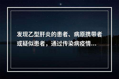 发现乙型肝炎的患者、病原携带者或疑似患者，通过传染病疫情监测