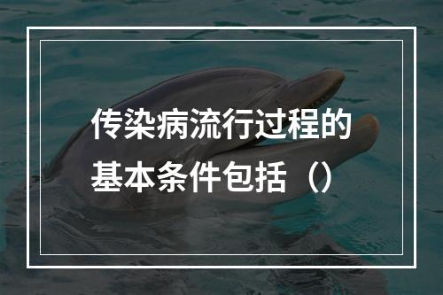 传染病流行过程的基本条件包括（）