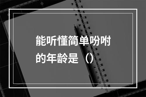 能听懂简单吩咐的年龄是（）