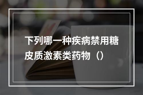 下列哪一种疾病禁用糖皮质激素类药物（）