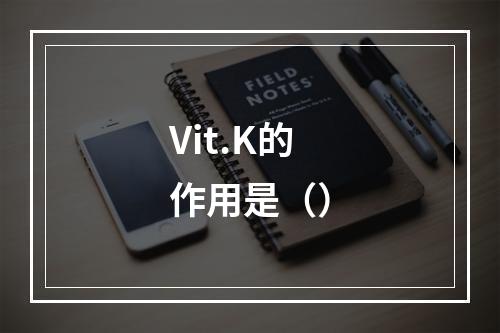 Vit.K的作用是（）