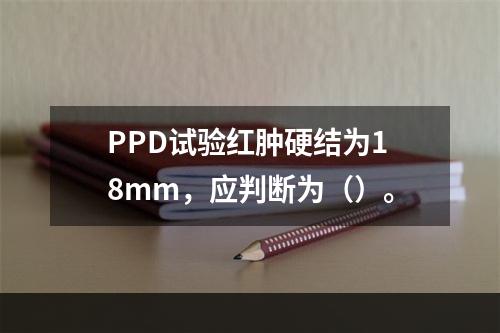 PPD试验红肿硬结为18mm，应判断为（）。