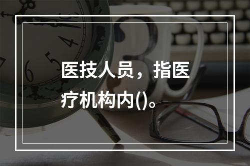 医技人员，指医疗机构内()。