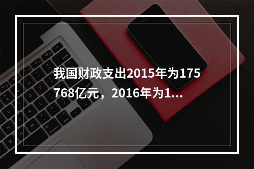 我国财政支出2015年为175768亿元，2016年为187