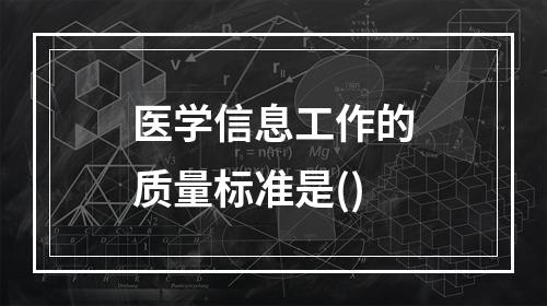 医学信息工作的质量标准是()