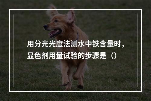 用分光光度法测水中铁含量时，显色剂用量试验的步骤是（）