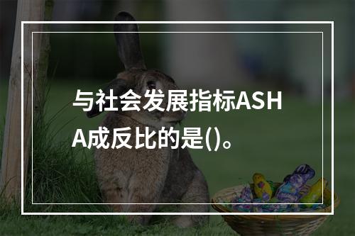 与社会发展指标ASHA成反比的是()。