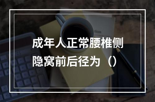 成年人正常腰椎侧隐窝前后径为（）